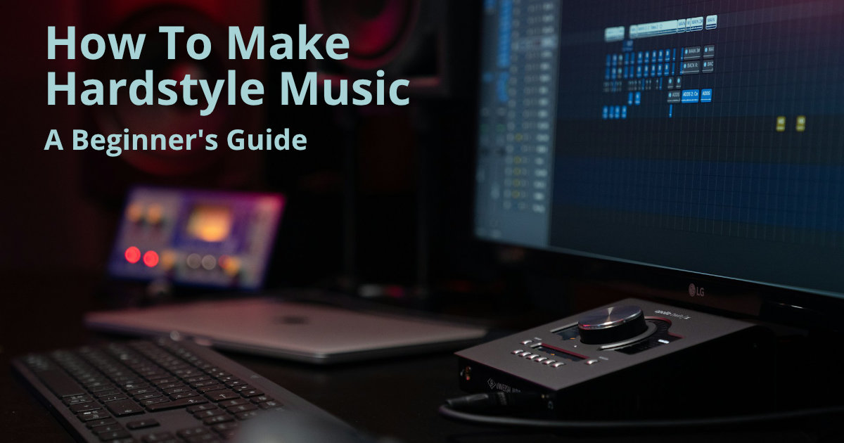 How To Make Hardstyle Music: A Beginner’s Guide